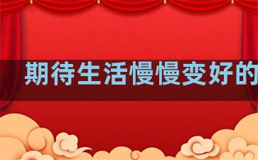 期待生活慢慢变好的句子