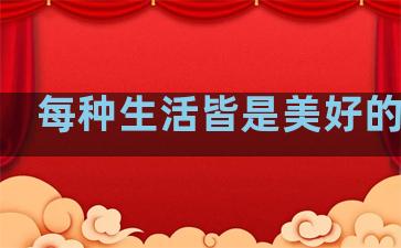 每种生活皆是美好的句子