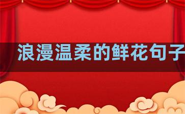 浪漫温柔的鲜花句子简短