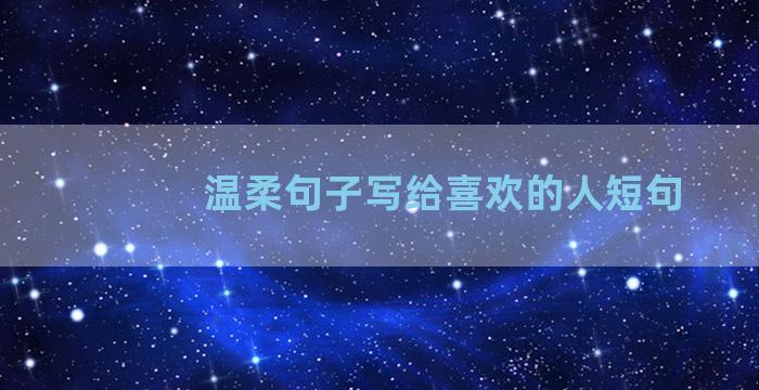 温柔句子写给喜欢的人短句