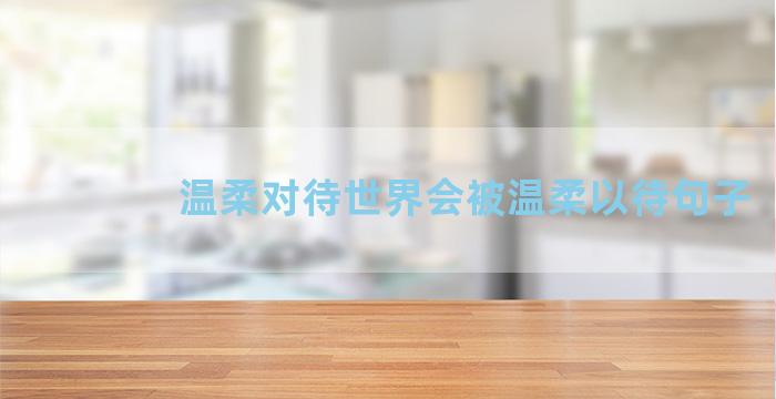 温柔对待世界会被温柔以待句子