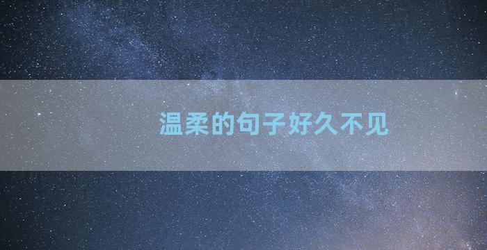 温柔的句子好久不见