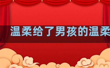 温柔给了男孩的温柔句子