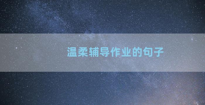 温柔辅导作业的句子