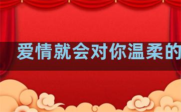 爱情就会对你温柔的句子