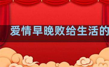 爱情早晚败给生活的句子