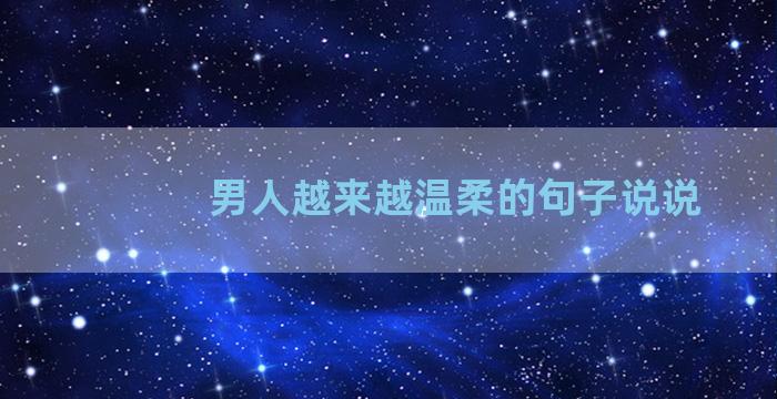 男人越来越温柔的句子说说