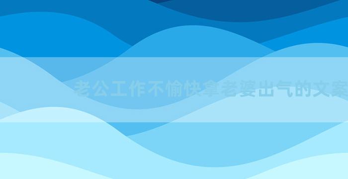 老公工作不愉快拿老婆出气的文案