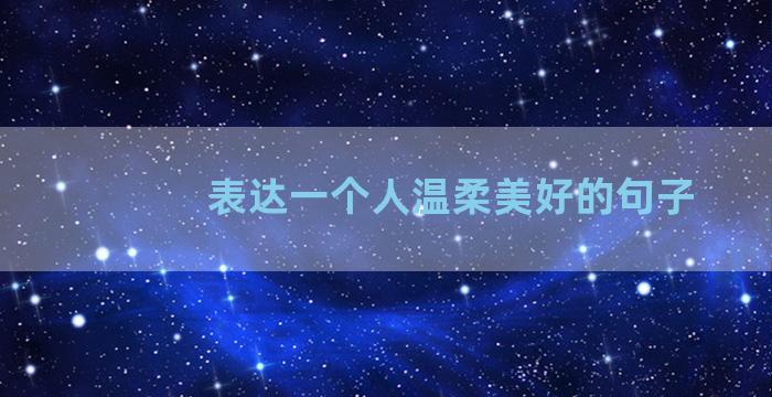 表达一个人温柔美好的句子