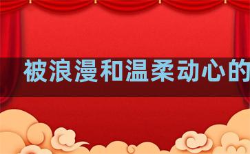 被浪漫和温柔动心的句子