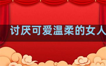 讨厌可爱温柔的女人句子