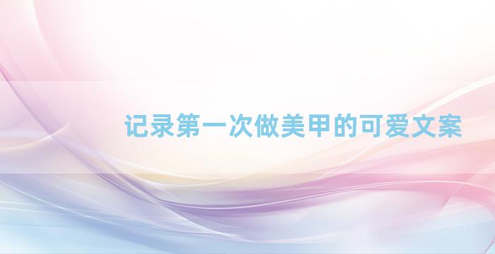 记录第一次做美甲的可爱文案