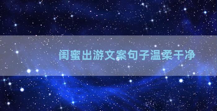 闺蜜出游文案句子温柔干净